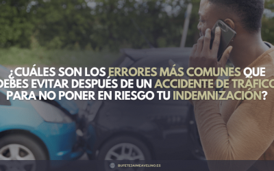 ¿Cuáles son los errores más comunes que debes evitar después de un accidente de tráfico para no poner en riesgo tu indemnización?